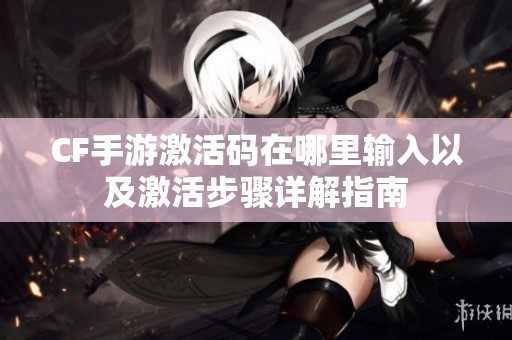 CF手游激活码在哪里输入以及激活步骤详解指南