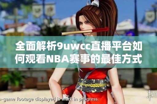 全面解析9uwcc直播平台如何观看NBA赛事的最佳方式
