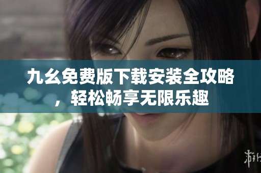 九幺免费版下载安装全攻略，轻松畅享无限乐趣