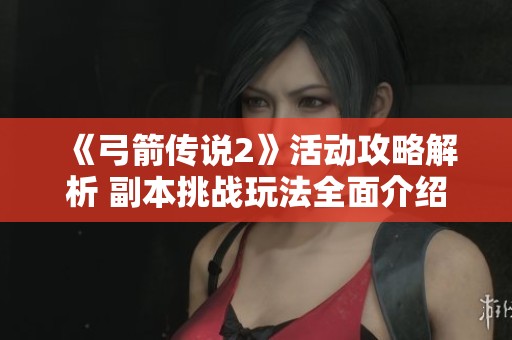 《弓箭传说2》活动攻略解析 副本挑战玩法全面介绍