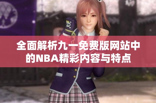 全面解析九一免费版网站中的NBA精彩内容与特点