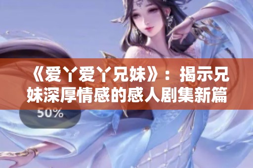 《爱丫爱丫兄妹》：揭示兄妹深厚情感的感人剧集新篇章