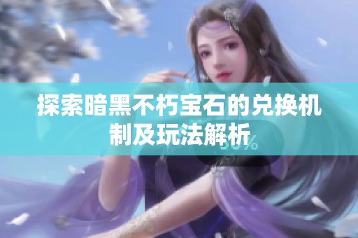 探索暗黑不朽宝石的兑换机制及玩法解析
