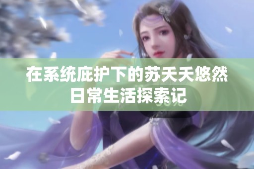 在系统庇护下的苏夭夭悠然日常生活探索记