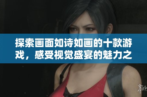 探索画面如诗如画的十款游戏，感受视觉盛宴的魅力之旅