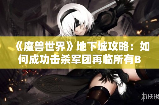 《魔兽世界》地下城攻略：如何成功击杀军团再临所有Boss