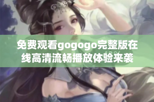 免费观看gogogo完整版在线高清流畅播放体验来袭