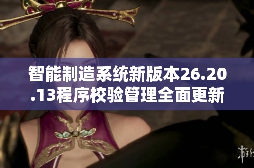 智能制造系统新版本26.20.13程序校验管理全面更新与实用指南