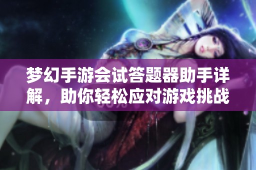 梦幻手游会试答题器助手详解，助你轻松应对游戏挑战