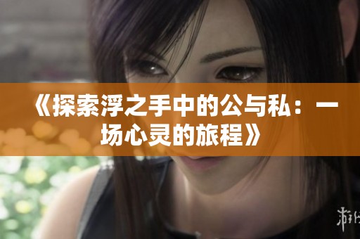 《探索浮之手中的公与私：一场心灵的旅程》