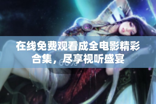 在线免费观看成全电影精彩合集，尽享视听盛宴