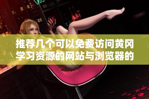 推荐几个可以免费访问黄冈学习资源的网站与浏览器的选择技巧