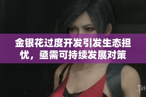金银花过度开发引发生态担忧，亟需可持续发展对策