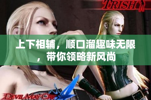 上下相辅，顺口溜趣味无限，带你领略新风尚