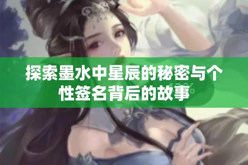 探索墨水中星辰的秘密与个性签名背后的故事