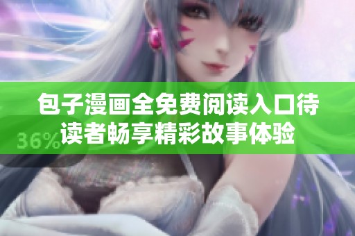 包子漫画全免费阅读入口待读者畅享精彩故事体验