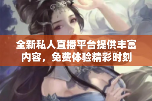 全新私人直播平台提供丰富内容，免费体验精彩时刻