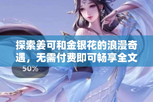 探索姜可和金银花的浪漫奇遇，无需付费即可畅享全文阅读