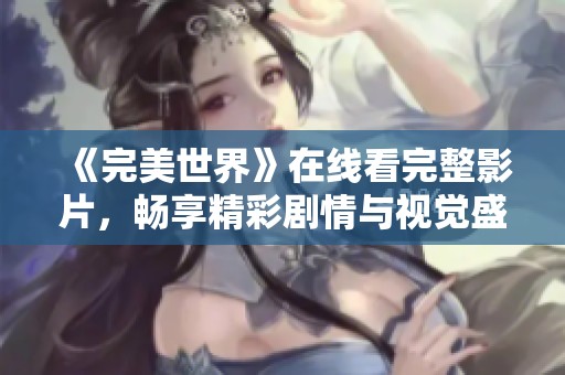 《完美世界》在线看完整影片，畅享精彩剧情与视觉盛宴！