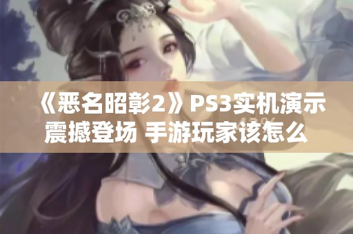 《恶名昭彰2》PS3实机演示震撼登场 手游玩家该怎么玩才过瘾