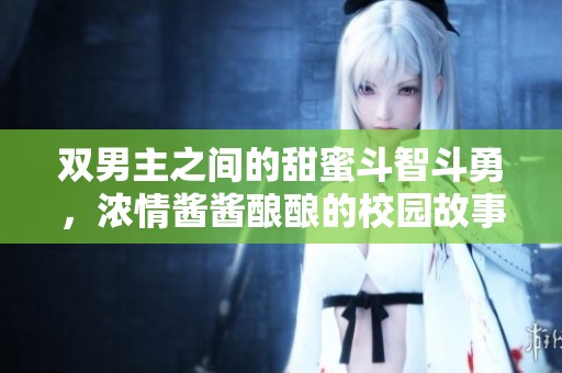 双男主之间的甜蜜斗智斗勇，浓情酱酱酿酿的校园故事