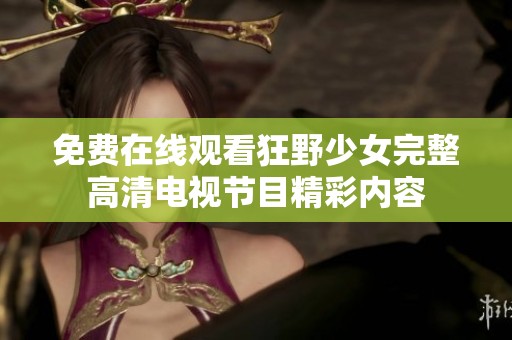 免费在线观看狂野少女完整高清电视节目精彩内容