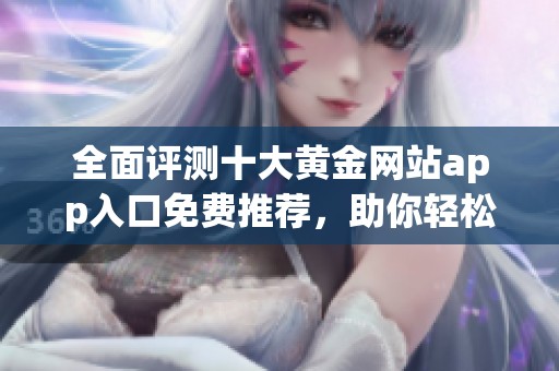 全面评测十大黄金网站app入口免费推荐，助你轻松投资理财
