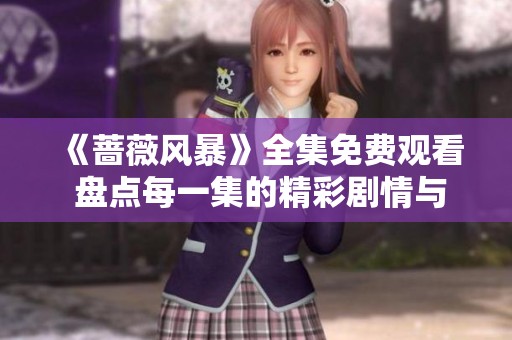 《蔷薇风暴》全集免费观看 盘点每一集的精彩剧情与角色发展