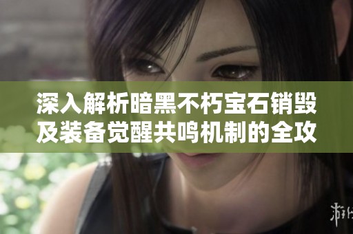 深入解析暗黑不朽宝石销毁及装备觉醒共鸣机制的全攻略