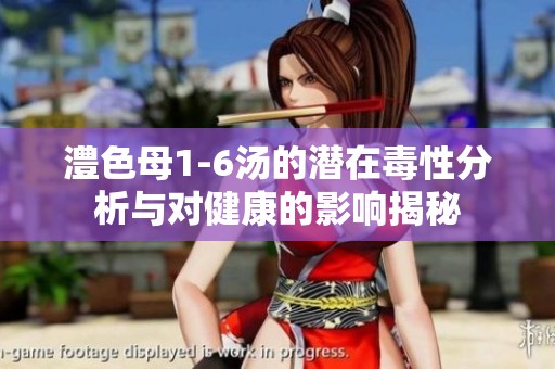 澧色母1-6汤的潜在毒性分析与对健康的影响揭秘