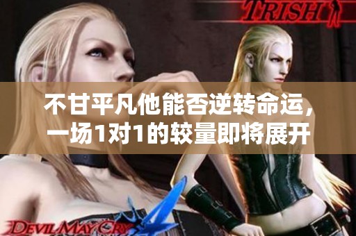 不甘平凡他能否逆转命运，一场1对1的较量即将展开
