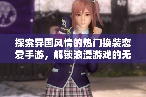 探索异国风情的热门换装恋爱手游，解锁浪漫游戏的无限魅力