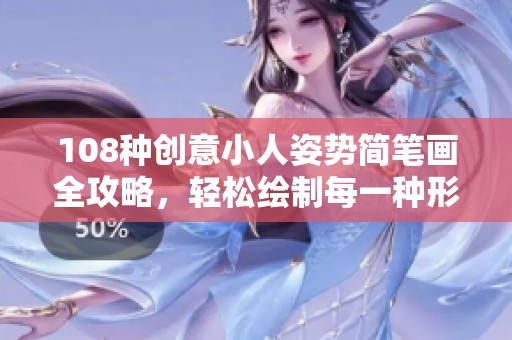 108种创意小人姿势简笔画全攻略，轻松绘制每一种形态