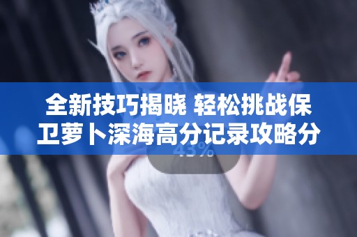 全新技巧揭晓 轻松挑战保卫萝卜深海高分记录攻略分享