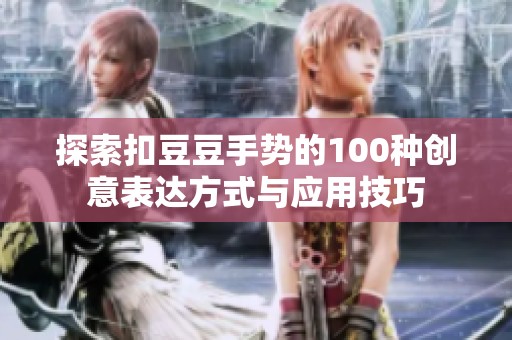 探索扣豆豆手势的100种创意表达方式与应用技巧