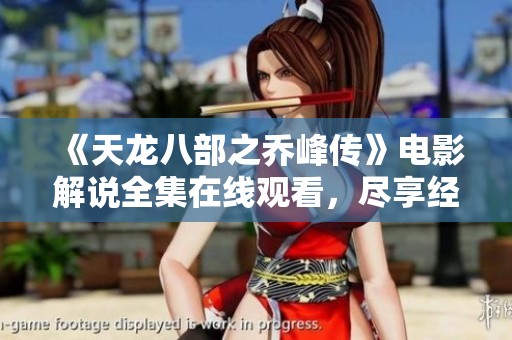 《天龙八部之乔峰传》电影解说全集在线观看，尽享经典武侠魅力