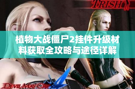 植物大战僵尸2挂件升级材料获取全攻略与途径详解