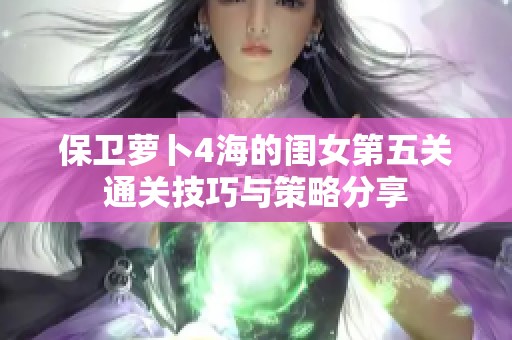 保卫萝卜4海的闺女第五关通关技巧与策略分享