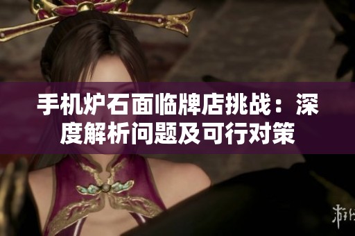 手机炉石面临牌店挑战：深度解析问题及可行对策