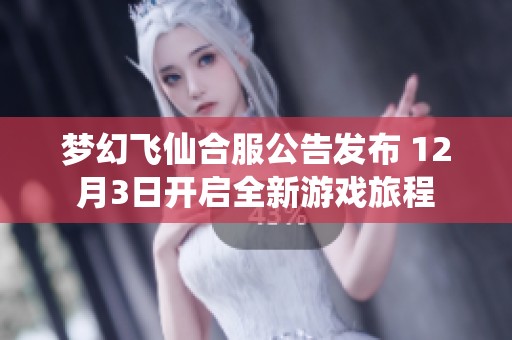 梦幻飞仙合服公告发布 12月3日开启全新游戏旅程