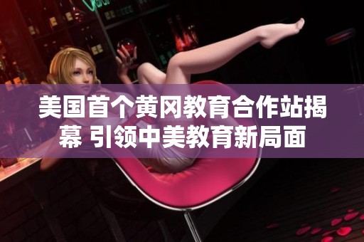 美国首个黄冈教育合作站揭幕 引领中美教育新局面
