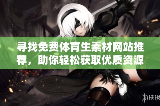 寻找免费体育生素材网站推荐，助你轻松获取优质资源