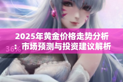 2025年黄金价格走势分析：市场预测与投资建议解析