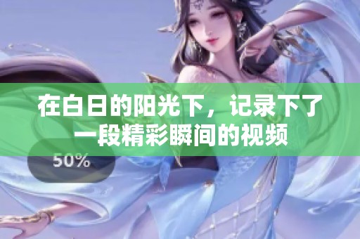 在白日的阳光下，记录下了一段精彩瞬间的视频