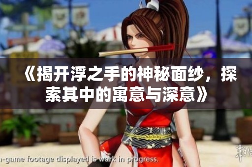 《揭开浮之手的神秘面纱，探索其中的寓意与深意》