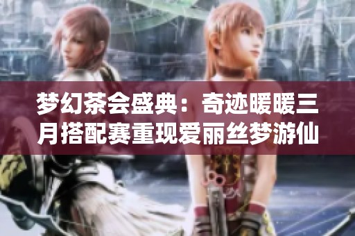 梦幻茶会盛典：奇迹暖暖三月搭配赛重现爱丽丝梦游仙境的奇妙旅程