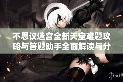 不思议迷宫全新天空难题攻略与答题助手全面解读与分享
