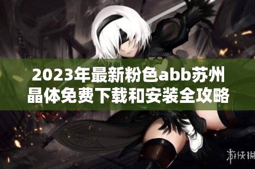 2023年最新粉色abb苏州晶体免费下载和安装全攻略分享