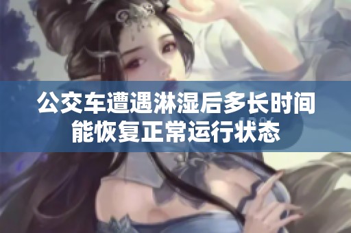 公交车遭遇淋湿后多长时间能恢复正常运行状态