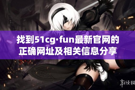 找到51cg·fun最新官网的正确网址及相关信息分享